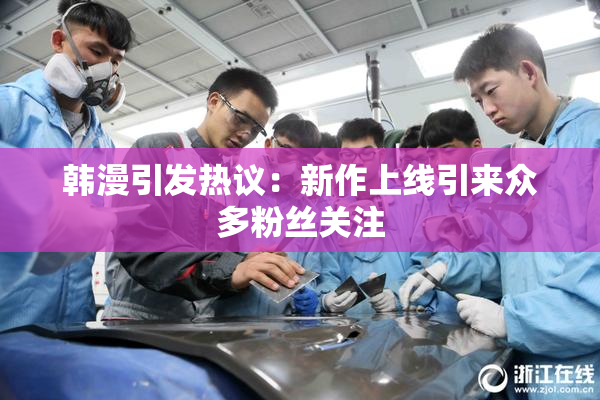 韩漫引发热议：新作上线引来众多粉丝关注