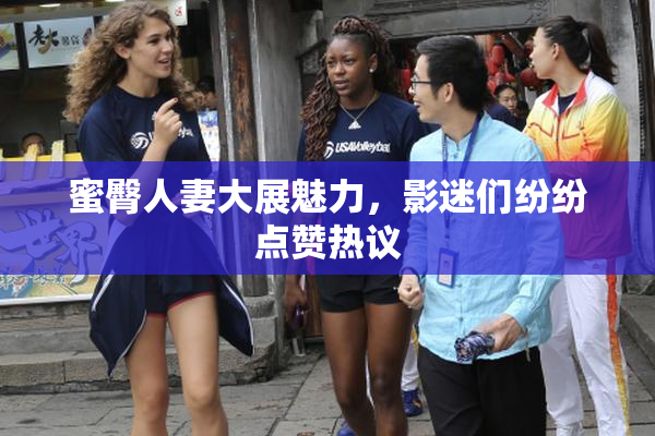 蜜臀人妻大展魅力，影迷们纷纷点赞热议