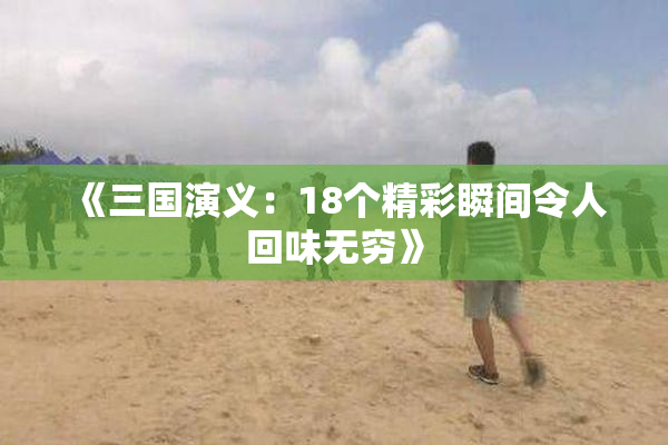 《三国演义：18个精彩瞬间令人回味无穷》