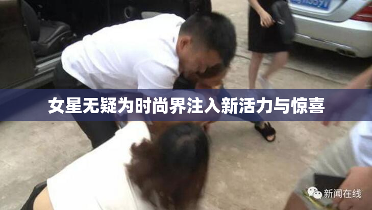 女星无疑为时尚界注入新活力与惊喜