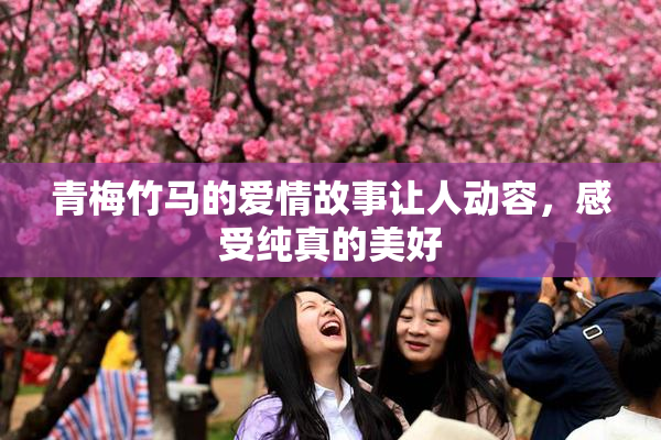 青梅竹马的爱情故事让人动容，感受纯真的美好