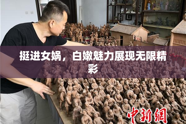 挺进女娲，白嫩魅力展现无限精彩