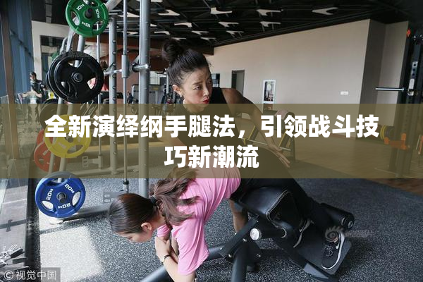 全新演绎纲手腿法，引领战斗技巧新潮流