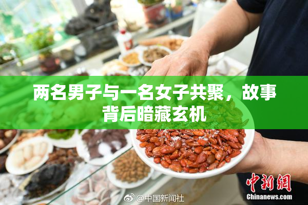 两名男子与一名女子共聚，故事背后暗藏玄机