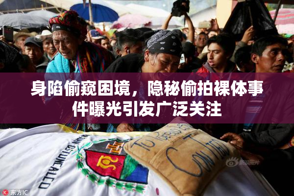 身陷偷窥困境，隐秘偷拍裸体事件曝光引发广泛关注