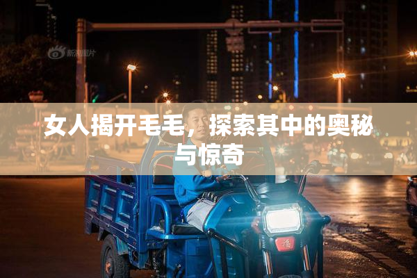 女人揭开毛毛，探索其中的奥秘与惊奇