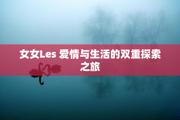 女女Les 爱情与生活的双重探索之旅