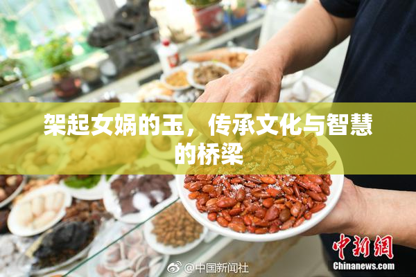 架起女娲的玉，传承文化与智慧的桥梁