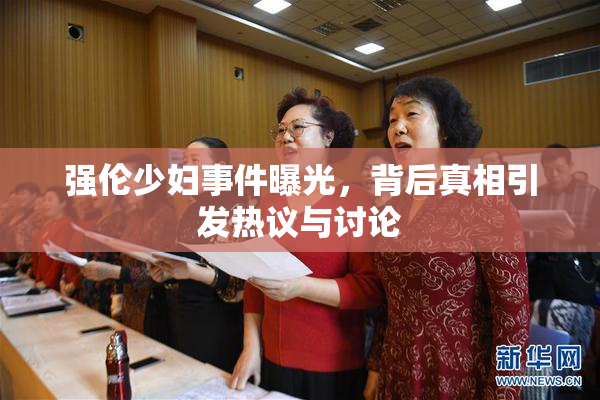 强伦少妇事件曝光，背后真相引发热议与讨论