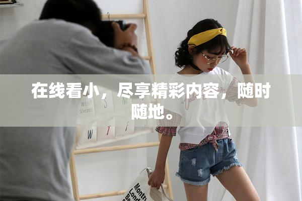 在线看小，尽享精彩内容，随时随地。