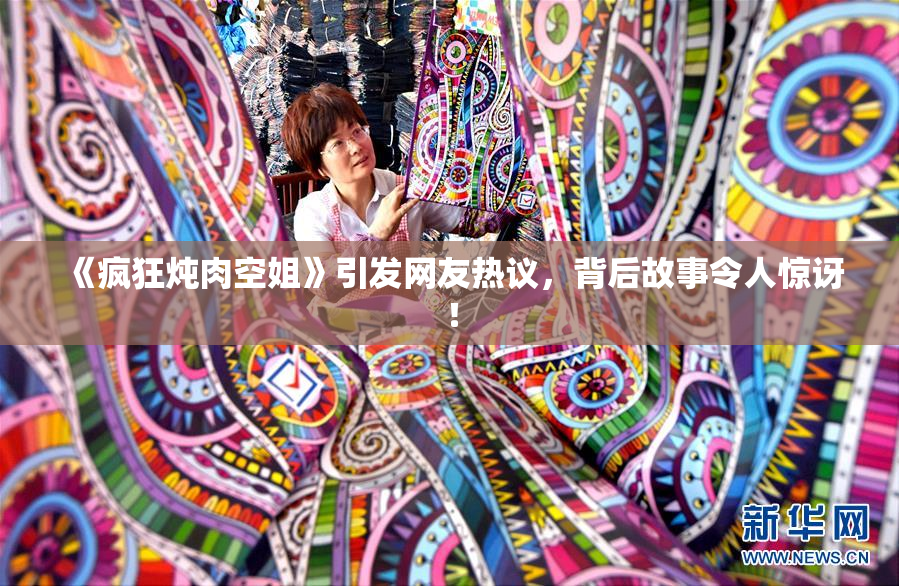 《疯狂炖肉空姐》引发网友热议，背后故事令人惊讶！