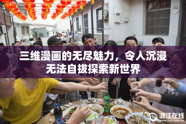 三维漫画的无尽魅力，令人沉浸无法自拔探索新世界