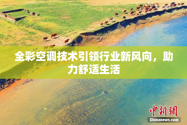 全彩空调技术引领行业新风向，助力舒适生活