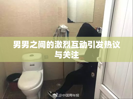 男男之间的激烈互动引发热议与关注