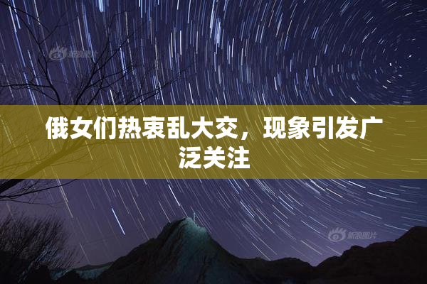俄女们热衷乱大交，现象引发广泛关注