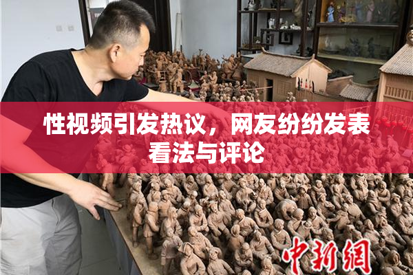 性视频引发热议，网友纷纷发表看法与评论