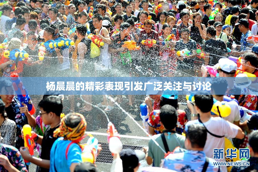 杨晨晨的精彩表现引发广泛关注与讨论