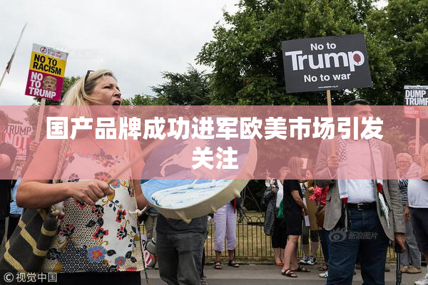 国产品牌成功进军欧美市场引发关注