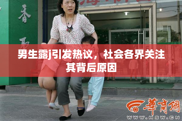 男生露j引发热议，社会各界关注其背后原因