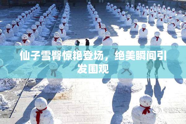 仙子雪臀惊艳登场，绝美瞬间引发围观