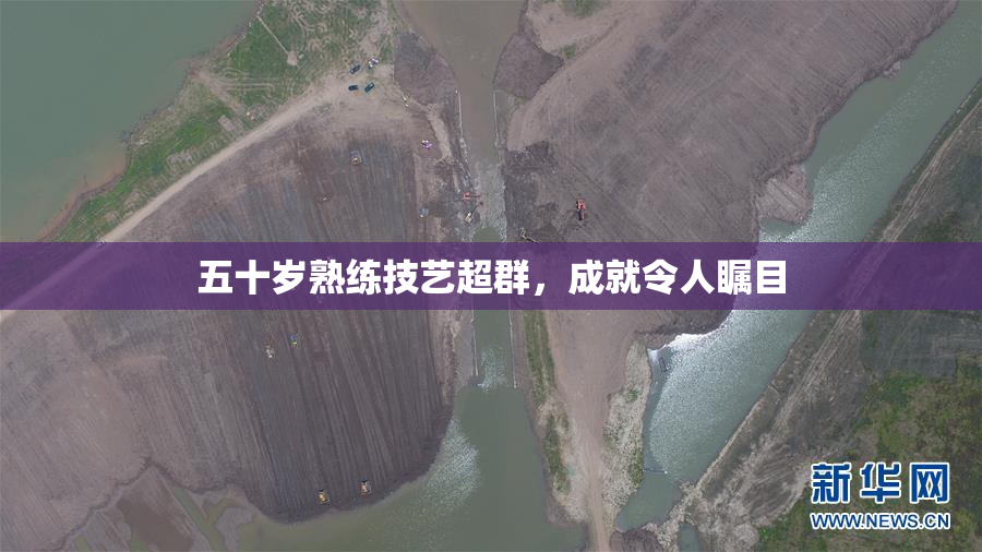 五十岁熟练技艺超群，成就令人瞩目