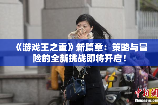 《游戏王之重》新篇章：策略与冒险的全新挑战即将开启！