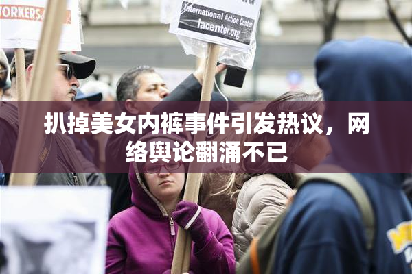 扒掉美女内裤事件引发热议，网络舆论翻涌不已