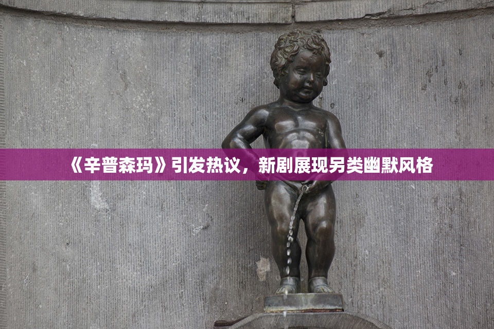 《辛普森玛》引发热议，新剧展现另类幽默风格