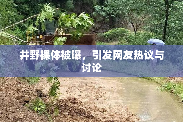 井野裸体被曝，引发网友热议与讨论