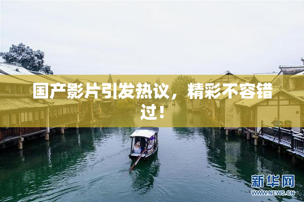 国产影片引发热议，精彩不容错过！