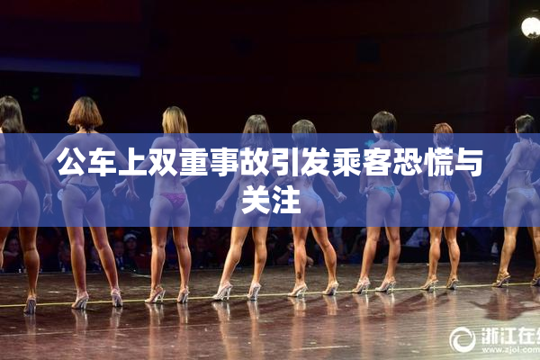 公车上双重事故引发乘客恐慌与关注