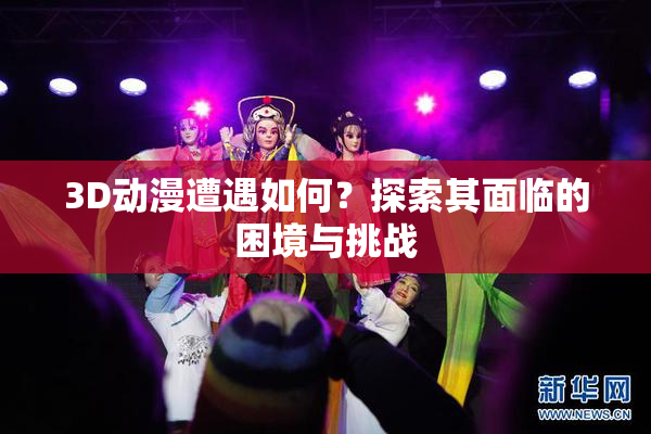 3D动漫遭遇如何？探索其面临的困境与挑战