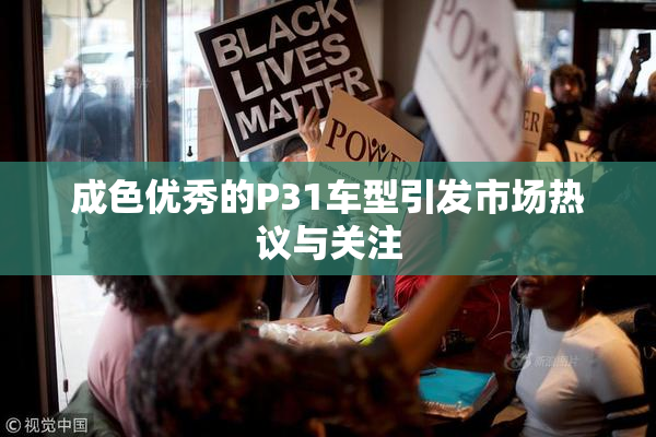 成色优秀的P31车型引发市场热议与关注