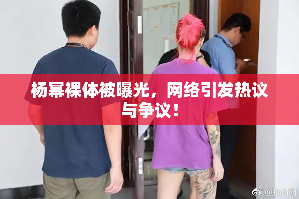 杨幂裸体被曝光，网络引发热议与争议！