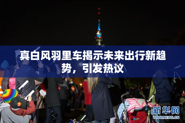 真白风羽里车揭示未来出行新趋势，引发热议