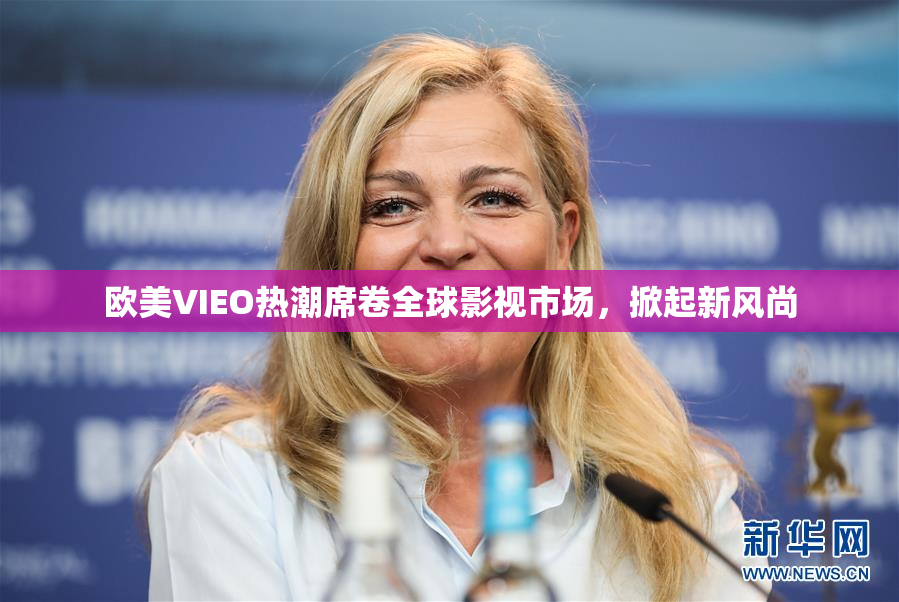 欧美VIEO热潮席卷全球影视市场，掀起新风尚