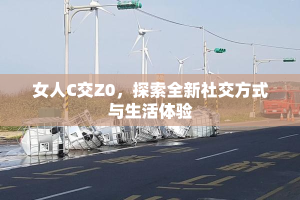 女人C交Z0，探索全新社交方式与生活体验