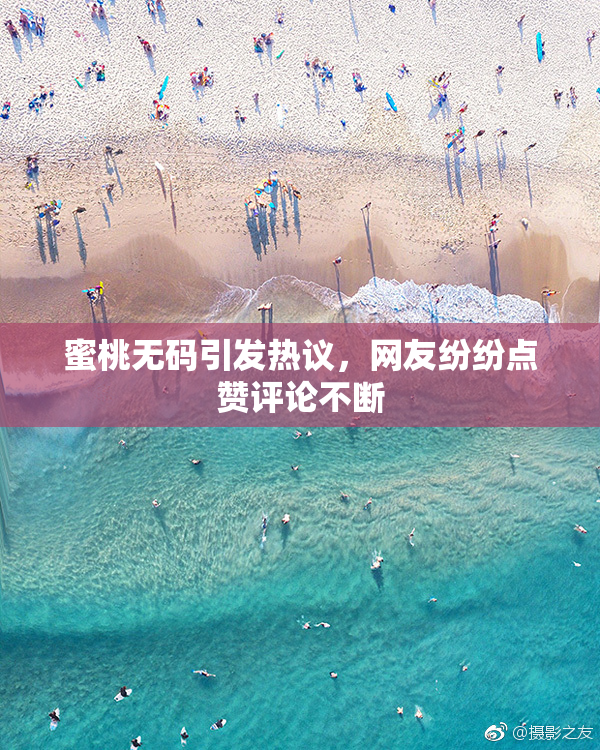 蜜桃无码引发热议，网友纷纷点赞评论不断