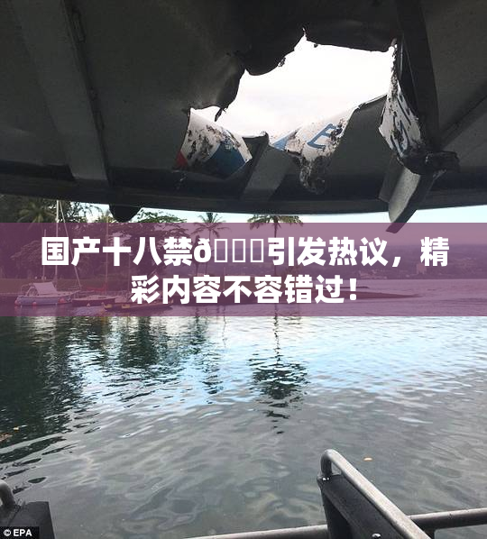 国产十八禁🔞引发热议，精彩内容不容错过！