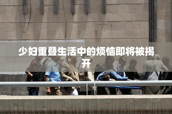 少妇重叠生活中的烦恼即将被揭开