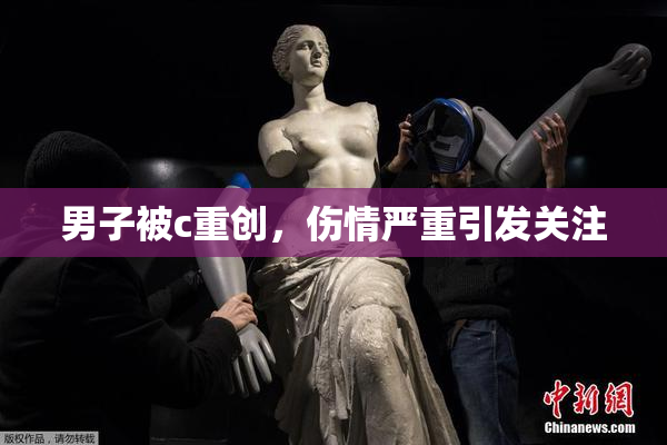 男子被c重创，伤情严重引发关注