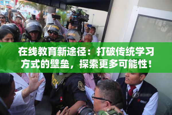 在线教育新途径：打破传统学习方式的壁垒，探索更多可能性！