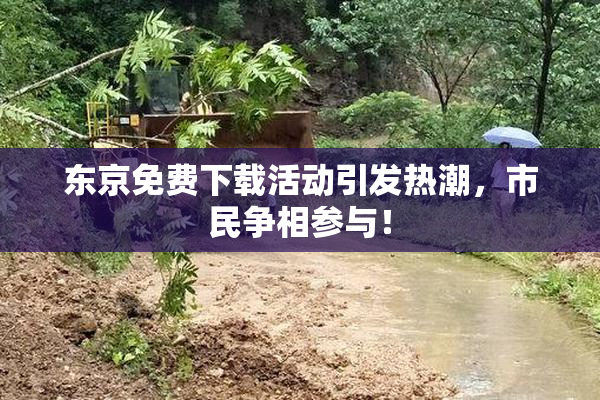 东京免费下载活动引发热潮，市民争相参与！