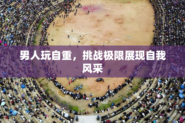 男人玩自重，挑战极限展现自我风采