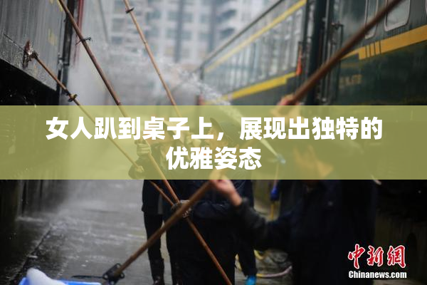 女人趴到桌子上，展现出独特的优雅姿态