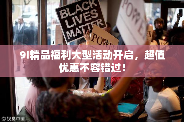 9I精品福利大型活动开启，超值优惠不容错过！