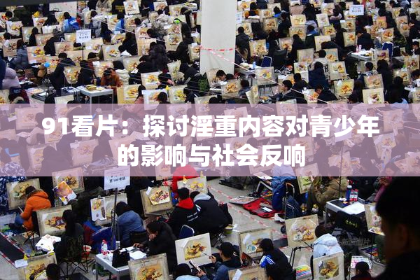 91看片：探讨淫重内容对青少年的影响与社会反响
