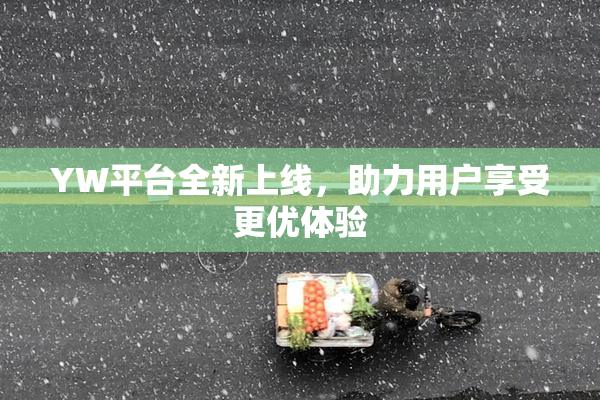 YW平台全新上线，助力用户享受更优体验