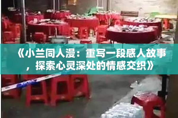《小兰同人漫：重写一段感人故事，探索心灵深处的情感交织》