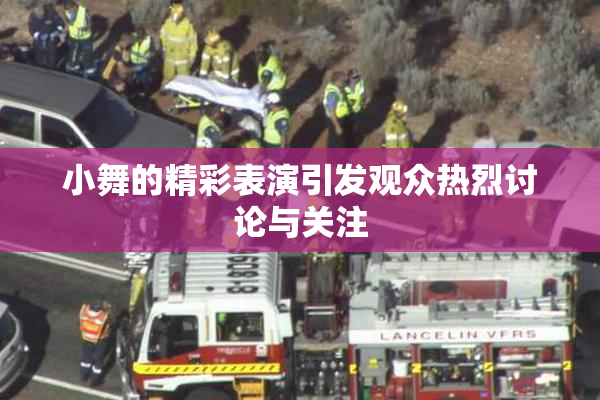 小舞的精彩表演引发观众热烈讨论与关注